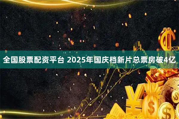 全国股票配资平台 2025年国庆档新片总票房破4亿