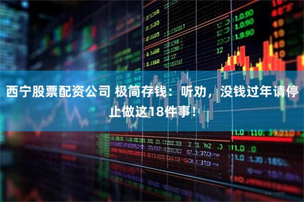 西宁股票配资公司 极简存钱：听劝，没钱过年请停止做这18件事！