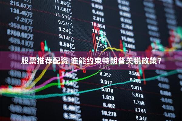 股票推荐配资 谁能约束特朗普关税政策？