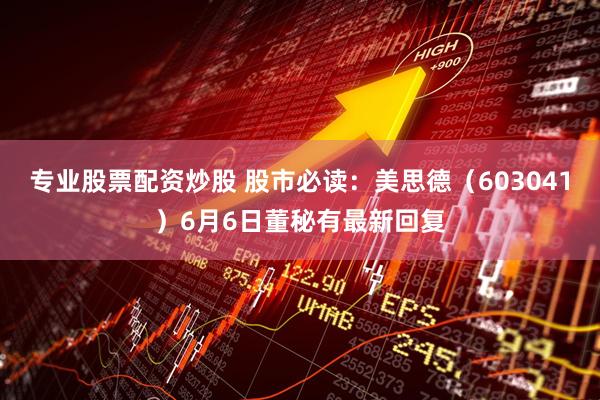 专业股票配资炒股 股市必读：美思德（603041）6月6日董秘有最新回复