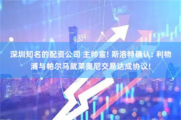 深圳知名的配资公司 主帅宣! 斯洛特确认: 利物浦与帕尔马就莱奥尼交易达成协议!
